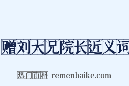 赠刘大兄院长近义词是什么意思的图片